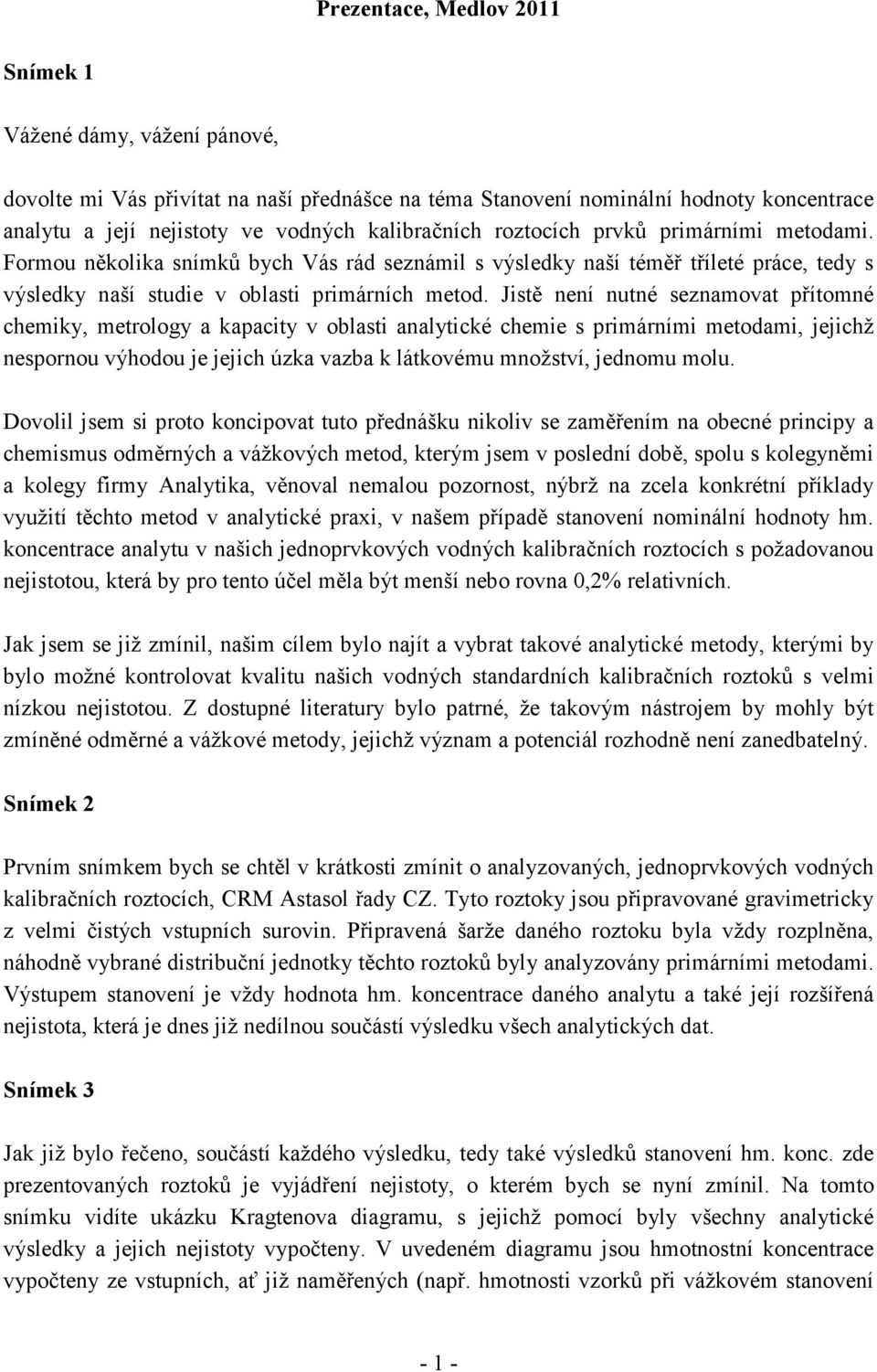 Jistě není nutné seznamovat přítomné chemiky, metrology a kapacity v oblasti analytické chemie s primárními metodami, jejichž nespornou výhodou je jejich úzka vazba k látkovému množství, jednomu molu.