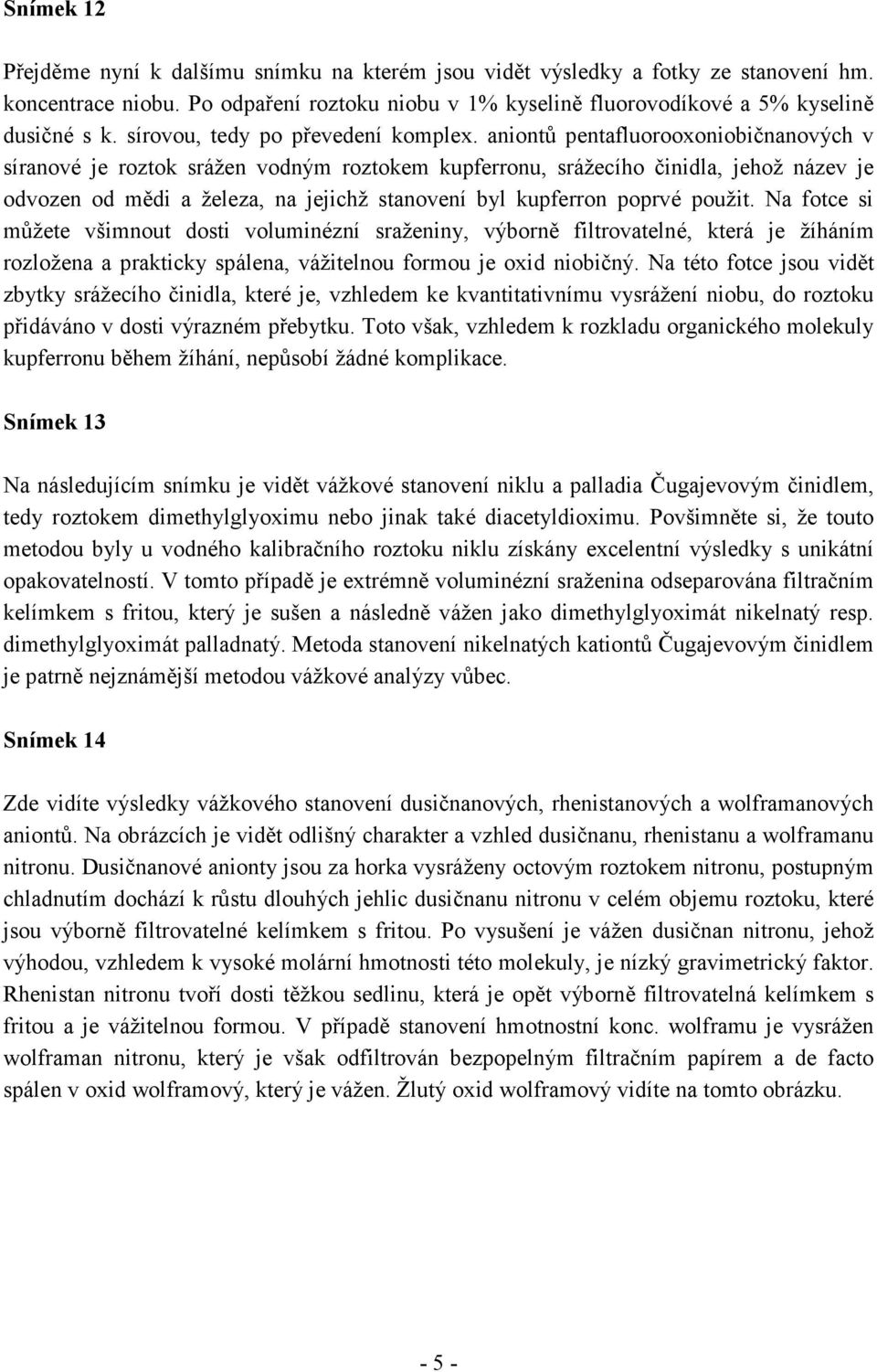 aniontů pentafluorooxoniobičnanových v síranové je roztok srážen vodným roztokem kupferronu, srážecího činidla, jehož název je odvozen od mědi a železa, na jejichž stanovení byl kupferron poprvé