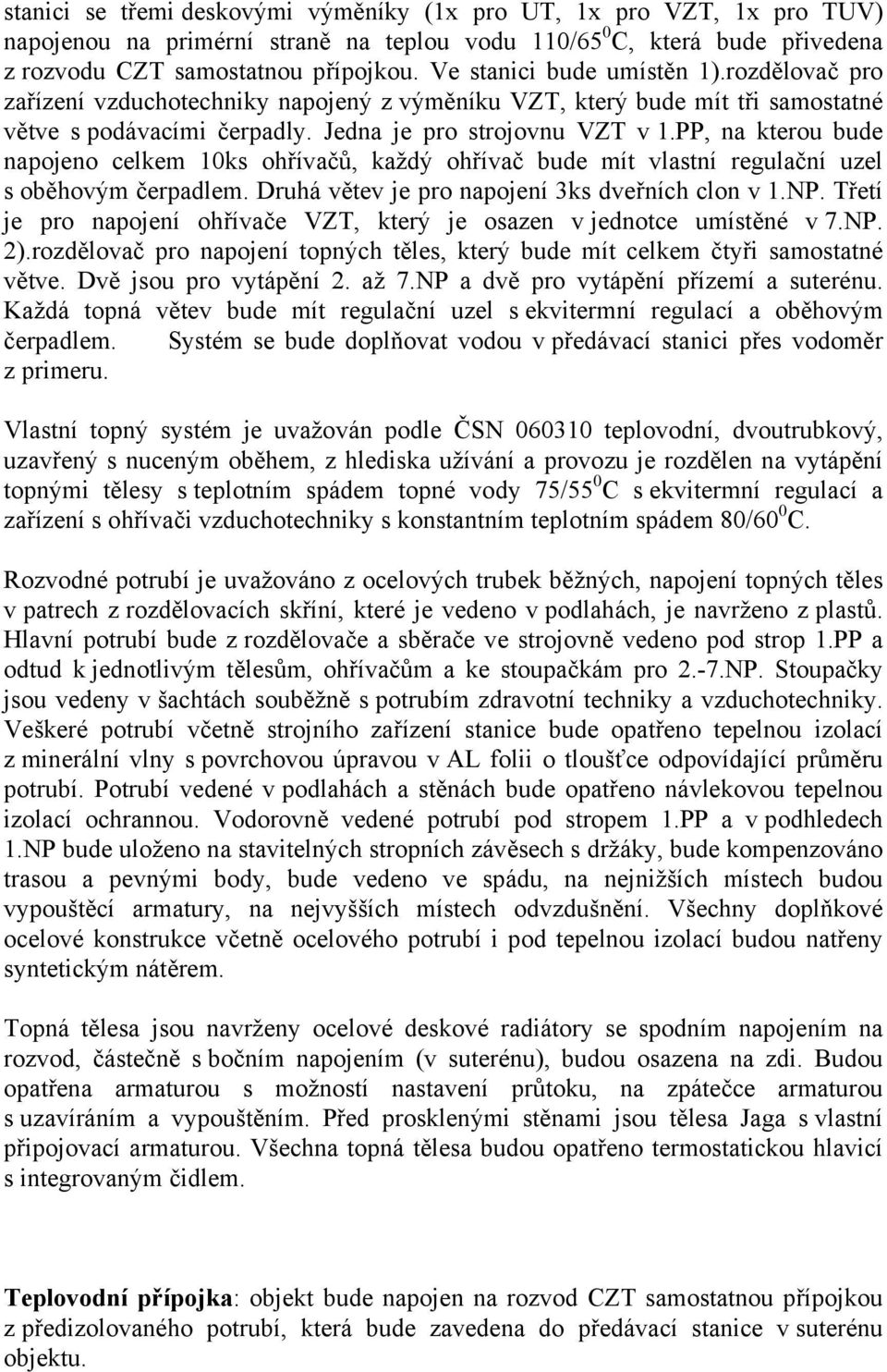 PP, na kterou bude napojeno celkem 10ks ohřívačů, každý ohřívač bude mít vlastní regulační uzel s oběhovým čerpadlem. Druhá větev je pro napojení 3ks dveřních clon v 1.NP.
