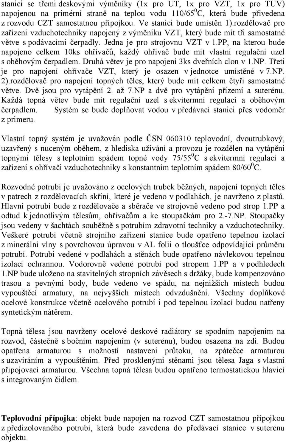 PP, na kterou bude napojeno celkem 10ks ohřívačů, každý ohřívač bude mít vlastní regulační uzel s oběhovým čerpadlem. Druhá větev je pro napojení 3ks dveřních clon v 1.NP.