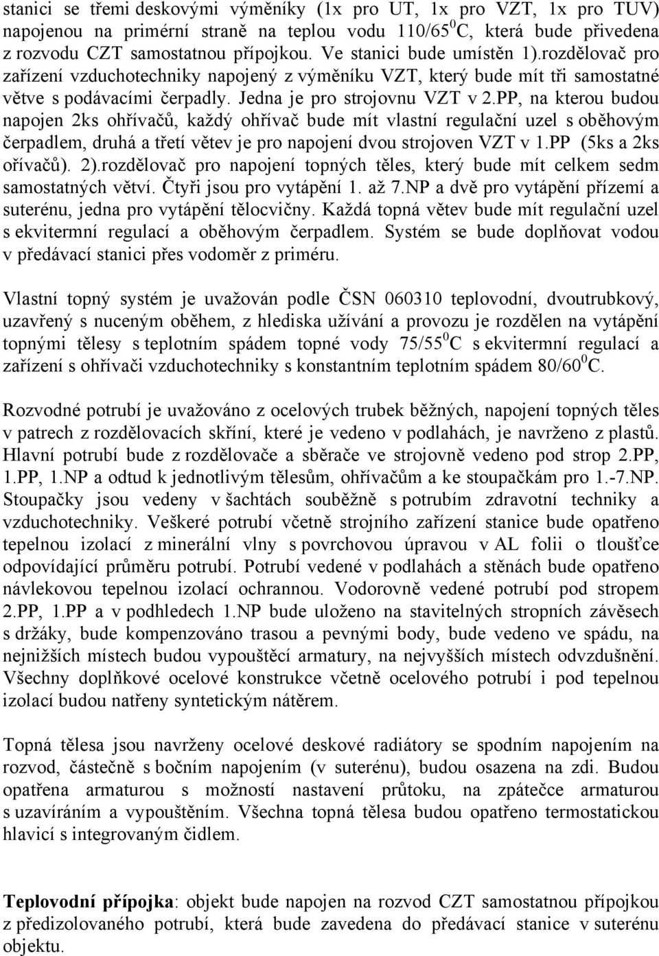 PP, na kterou budou napojen 2ks ohřívačů, každý ohřívač bude mít vlastní regulační uzel s oběhovým čerpadlem, druhá a třetí větev je pro napojení dvou strojoven VZT v 1.PP (5ks a 2ks ořívačů). 2).