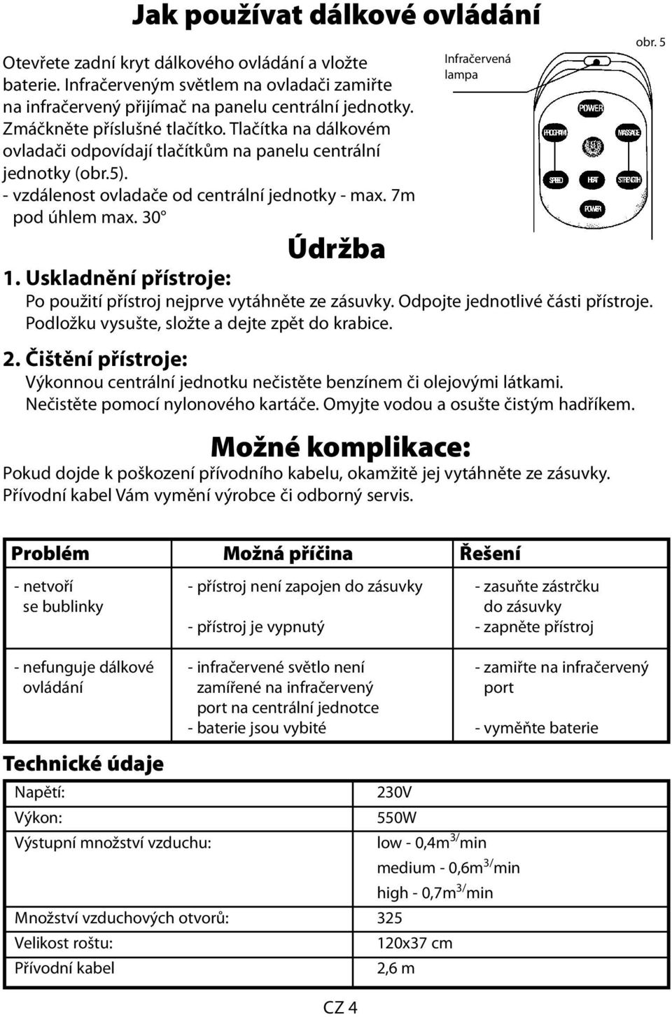 Uskladnění přístroje: Infračervená lampa Po použití přístroj nejprve vytáhněte ze zásuvky. Odpojte jednotlivé části přístroje. Podložku vysušte, složte a dejte zpět do krabice. 2.