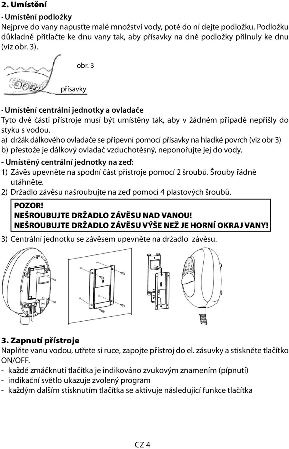 3). obr. 3 přísavky Umístění centrální jednotky a ovladače Tyto dvě části přístroje musí být umístěny tak, aby v žádném případě nepřišly do styku s vodou.