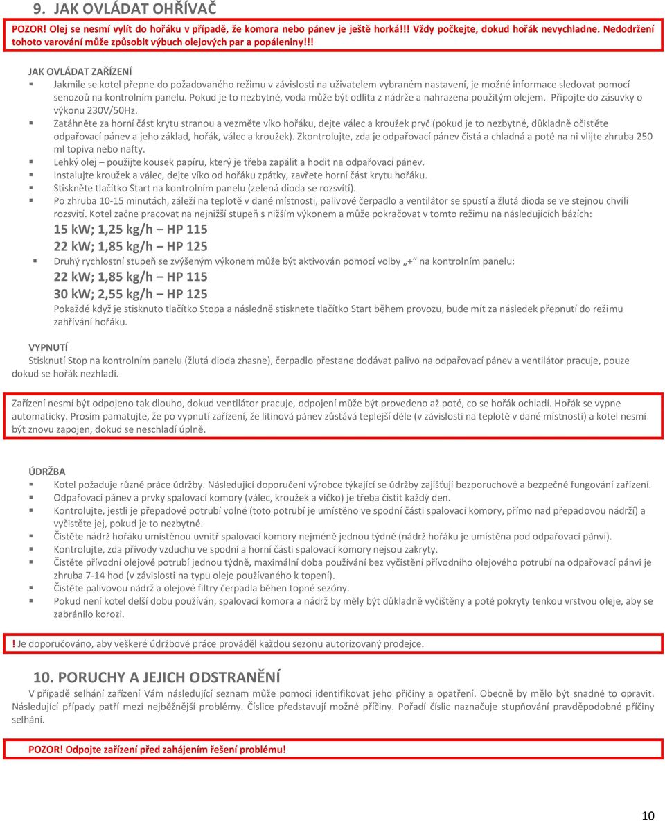 !! JAK OVLÁDAT ZAŘÍZENÍ Jakmile se kotel přepne do požadovaného režimu v závislosti na uživatelem vybraném nastavení, je možné informace sledovat pomocí senozoů na kontrolním panelu.