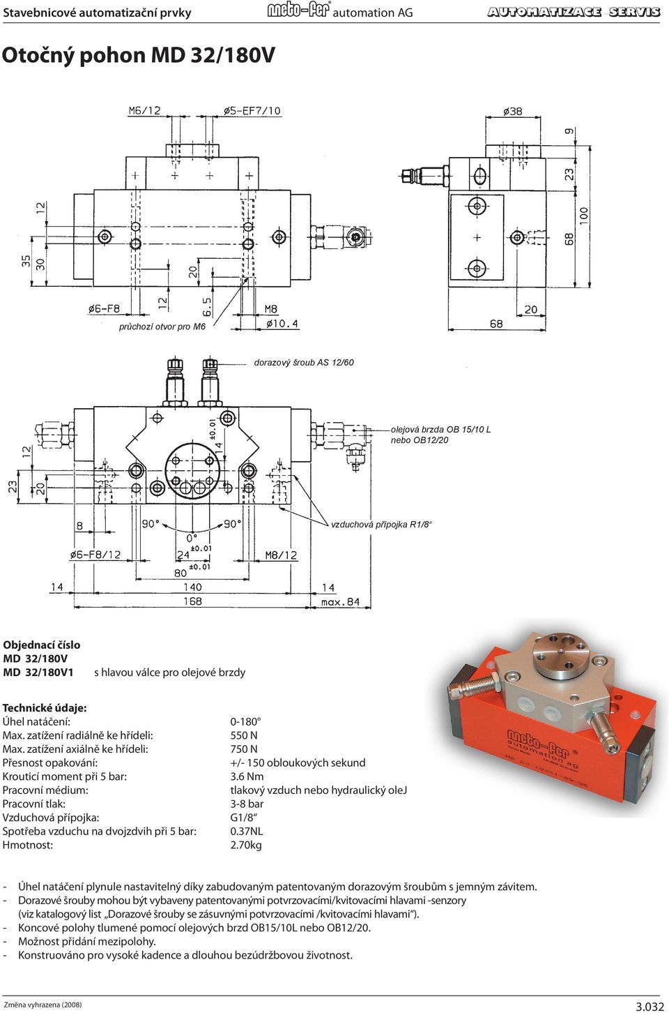 70 kg) STOP dorazový SCREW šroub AS AS 12/60 12/60 Rotation: 0-180 degrees Max Load Radial To Shaft: 124 lb (550 N) Max Load Axial To Shaft: 169 lb (750 N) Repeatability: ±150 ARC SEC. Torque: 31.