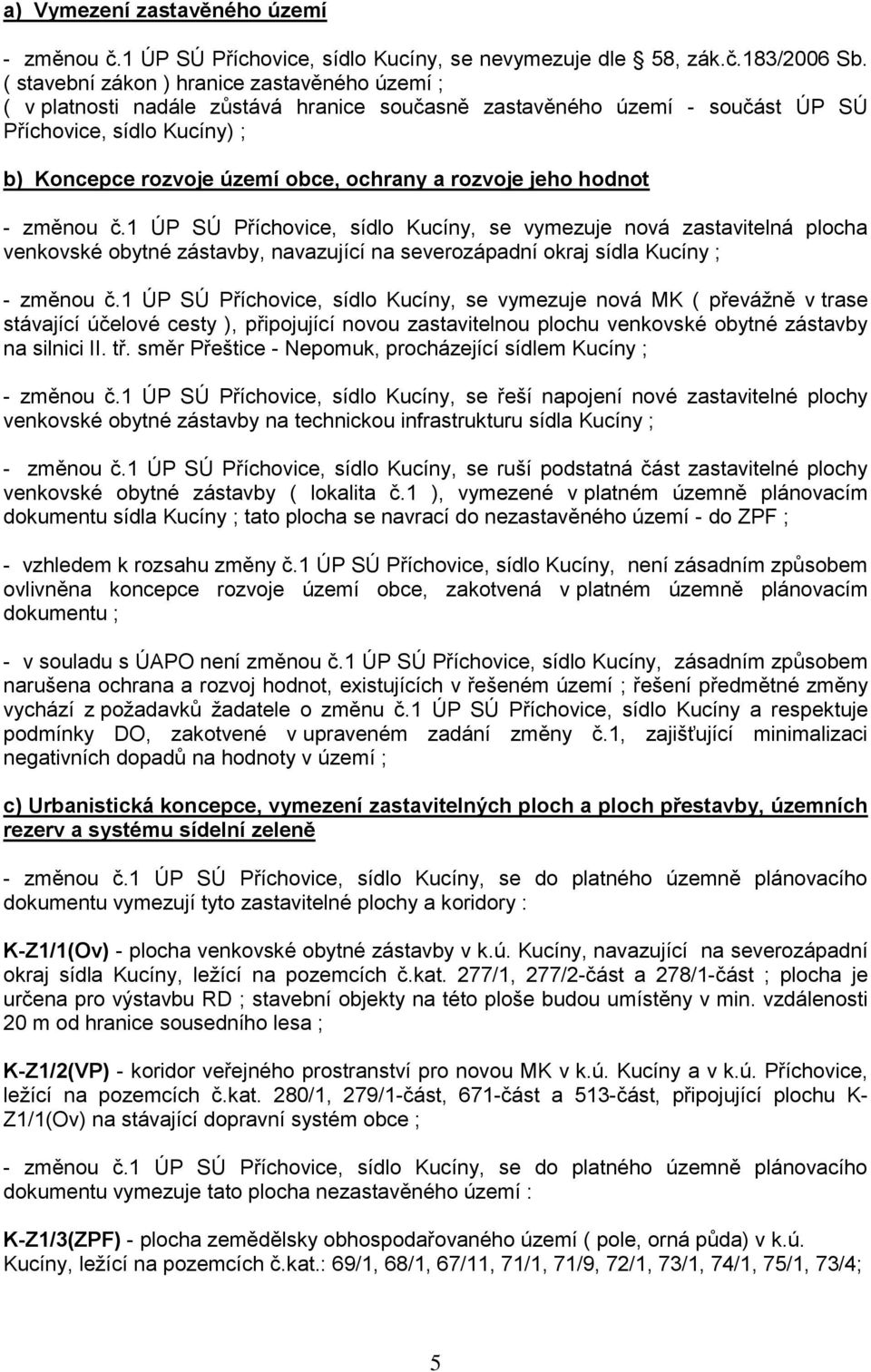 rozvoje jeho hodnot - změnou č.1 ÚP SÚ Příchovice, sídlo Kucíny, se vymezuje nová zastavitelná plocha venkovské obytné zástavby, navazující na severozápadní okraj sídla Kucíny ; - změnou č.