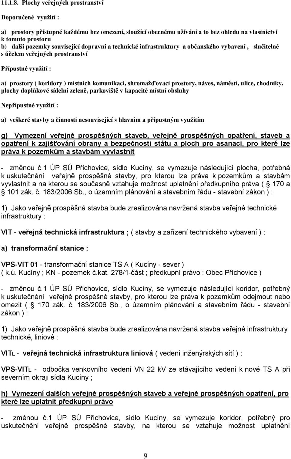 dopravní a technické infrastruktury a občanského vybavení, slučitelné s účelem veřejných prostranství Přípustné využití : a) prostory ( koridory ) místních komunikací, shromažďovací prostory, náves,