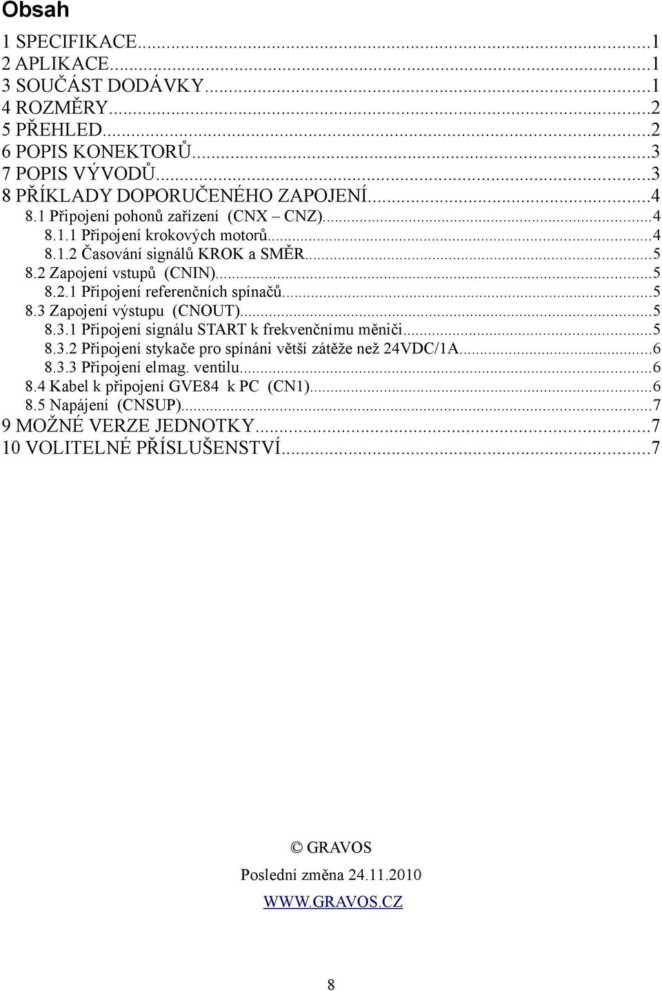 ..5 8.3 Zapojení výstupu (CNOUT)...5 8.3.1 Připojení signálu START k frekvenčnímu měniči...5 8.3.2 Připojení stykače pro spínáni větší zátěže než 24VDC/1A...6 8.3.3 Připojení elmag.