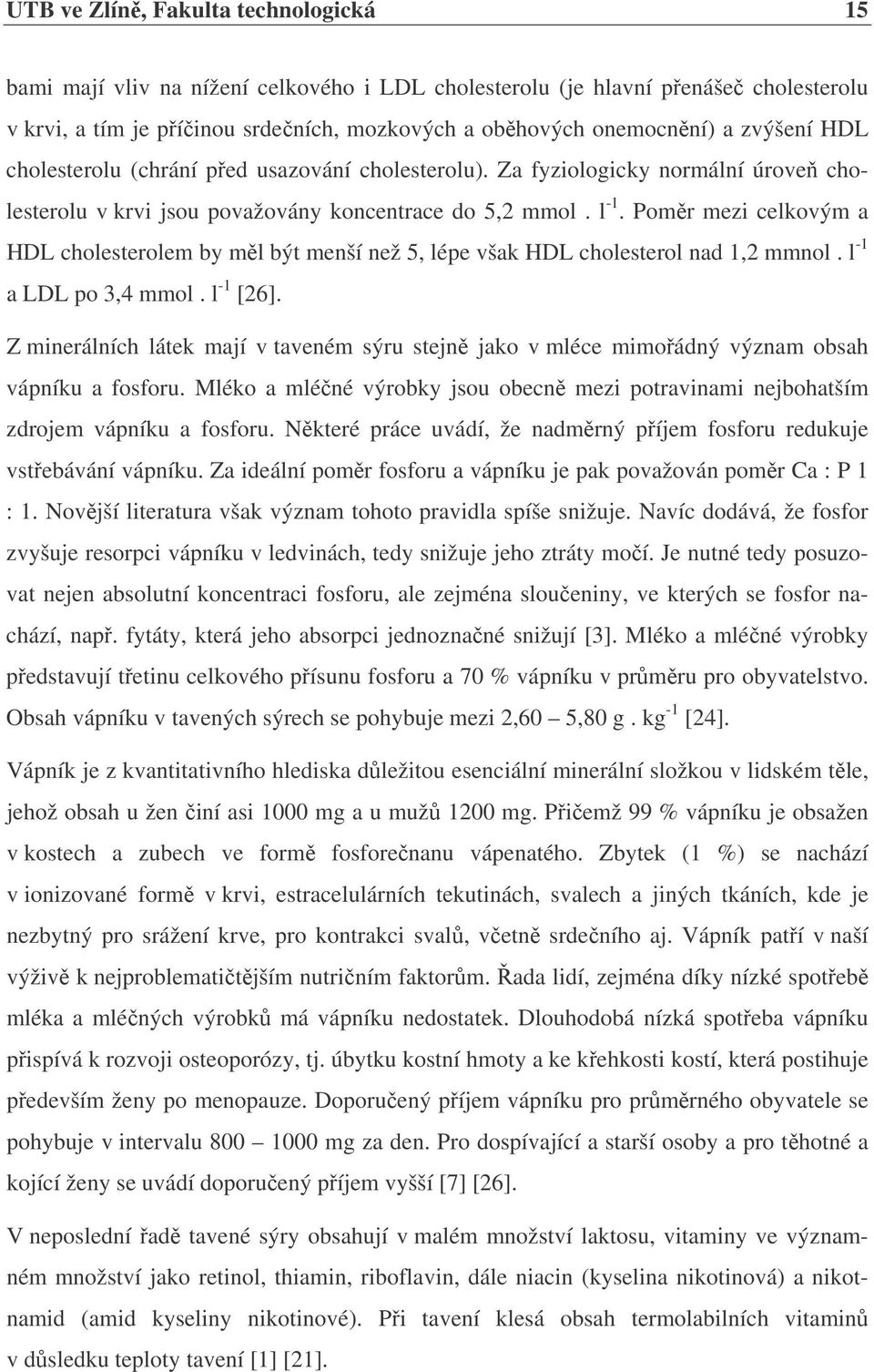 Poměr mezi celkovým a HDL cholesterolem by měl být menší než 5, lépe však HDL cholesterol nad 1,2 mmnol. l -1 a LDL po 3,4 mmol. l -1 [26].