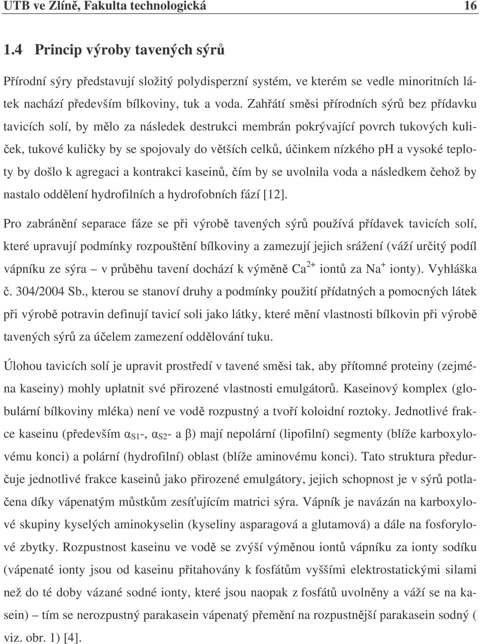 Zahřátí směsi přírodních sýrů bez přídavku tavicích solí, by mělo za následek destrukci membrán pokrývající povrch tukových kuliček, tukové kuličky by se spojovaly do větších celků, účinkem nízkého