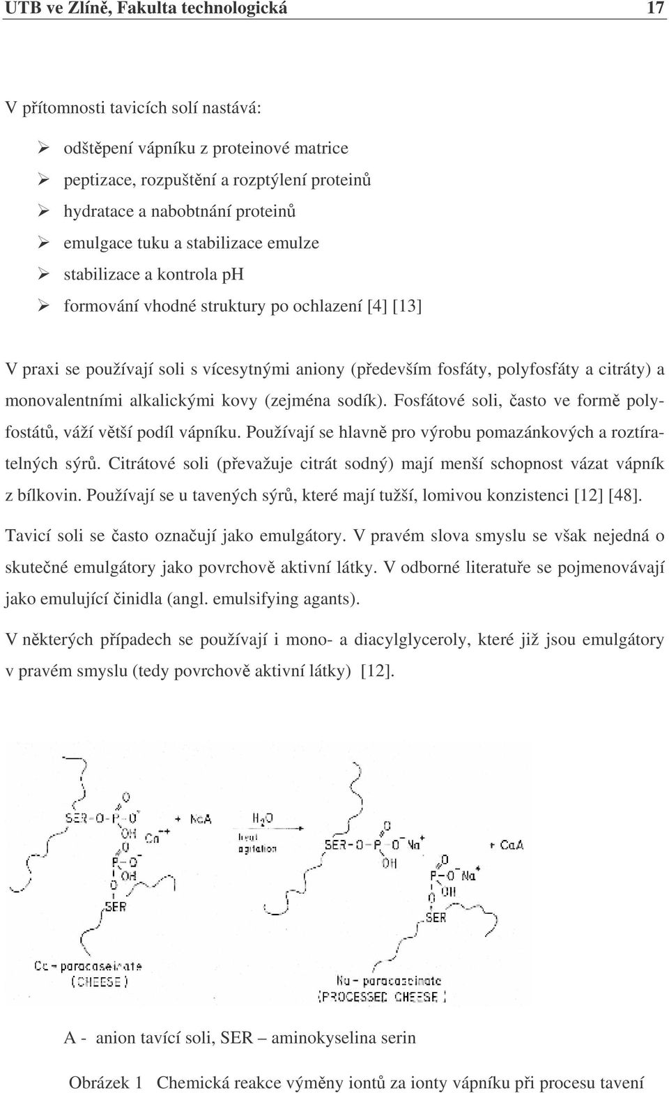 monovalentními alkalickými kovy (zejména sodík). Fosfátové soli, často ve formě polyfostátů, váží větší podíl vápníku. Používají se hlavně pro výrobu pomazánkových a roztíratelných sýrů.