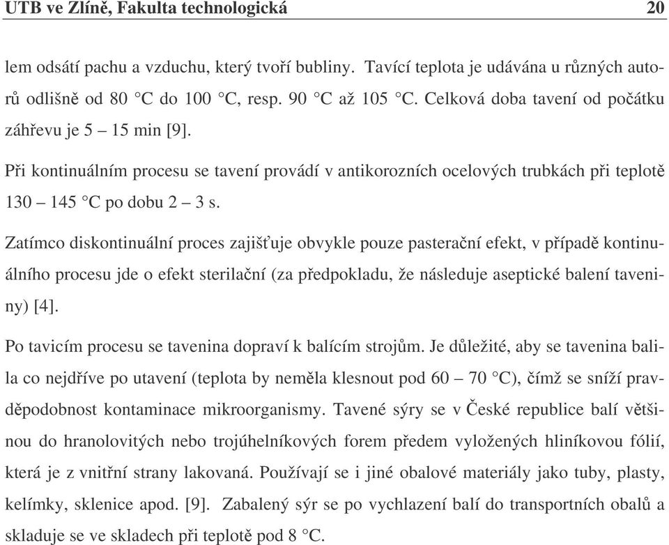Zatímco diskontinuální proces zajišťuje obvykle pouze pasterační efekt, v případě kontinuálního procesu jde o efekt sterilační (za předpokladu, že následuje aseptické balení taveniny) [4].