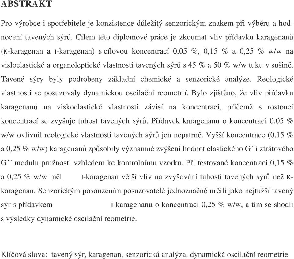 sýrů s 45 % a 50 % w/w tuku v sušině. Tavené sýry byly podrobeny základní chemické a senzorické analýze. Reologické vlastnosti se posuzovaly dynamickou oscilační reometrií.