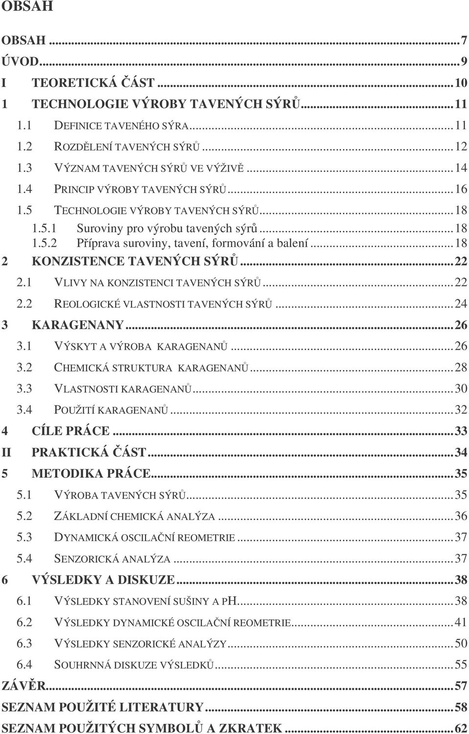 ..18 2 KONZISTENCE TAVENÝCH SÝRŮ...22 2.1 VLIVY NA KONZISTENCI TAVENÝCH SÝRŮ...22 2.2 REOLOGICKÉ VLASTNOSTI TAVENÝCH SÝRŮ...24 3 KARAGENANY...26 3.1 VÝSKYT A VÝROBA KARAGENANŮ...26 3.2 CHEMICKÁ STRUKTURA KARAGENANŮ.
