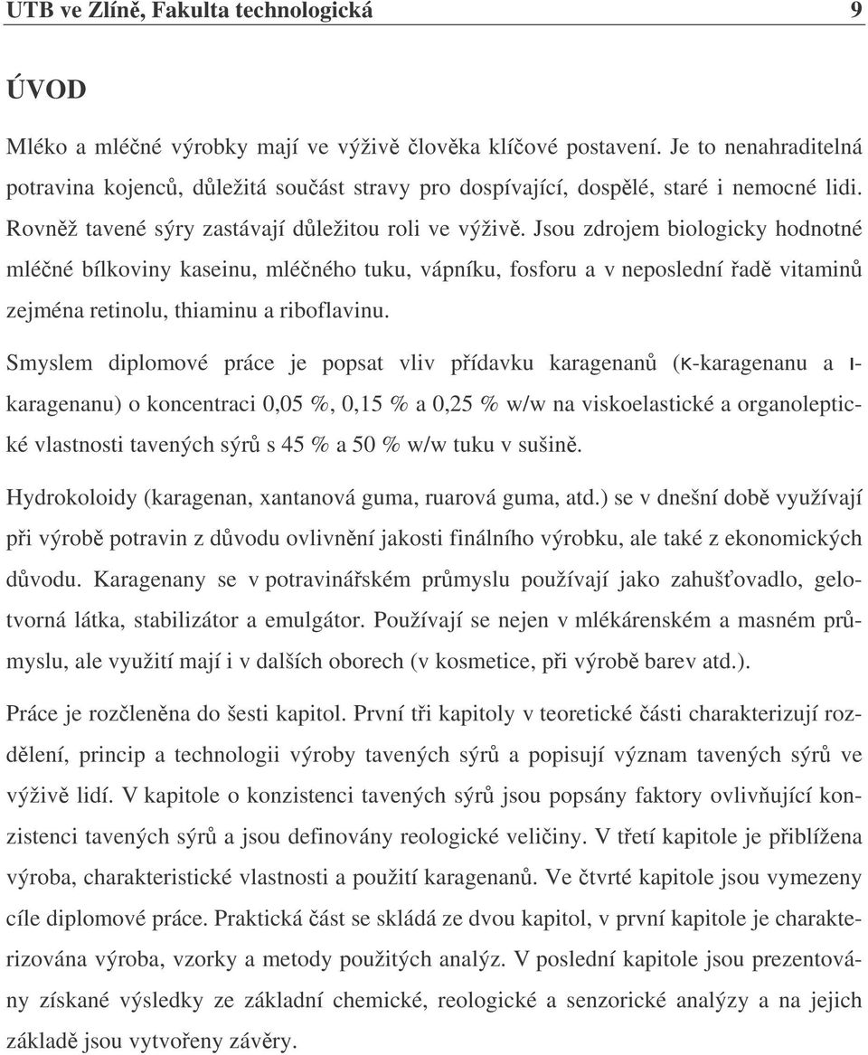 Jsou zdrojem biologicky hodnotné mléčné bílkoviny kaseinu, mléčného tuku, vápníku, fosforu a v neposlední řadě vitaminů zejména retinolu, thiaminu a riboflavinu.