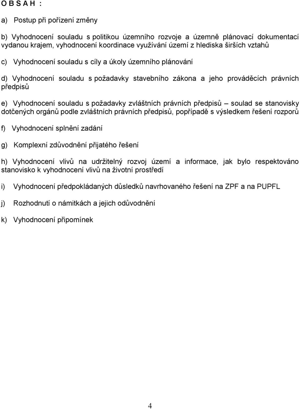 právních předpisů soulad se stanovisky dotčených orgánů podle zvláštních právních předpisů, popřípadě s výsledkem řešení rozporů f) Vyhodnocení splnění zadání g) Komplexní zdůvodnění přijatého řešení