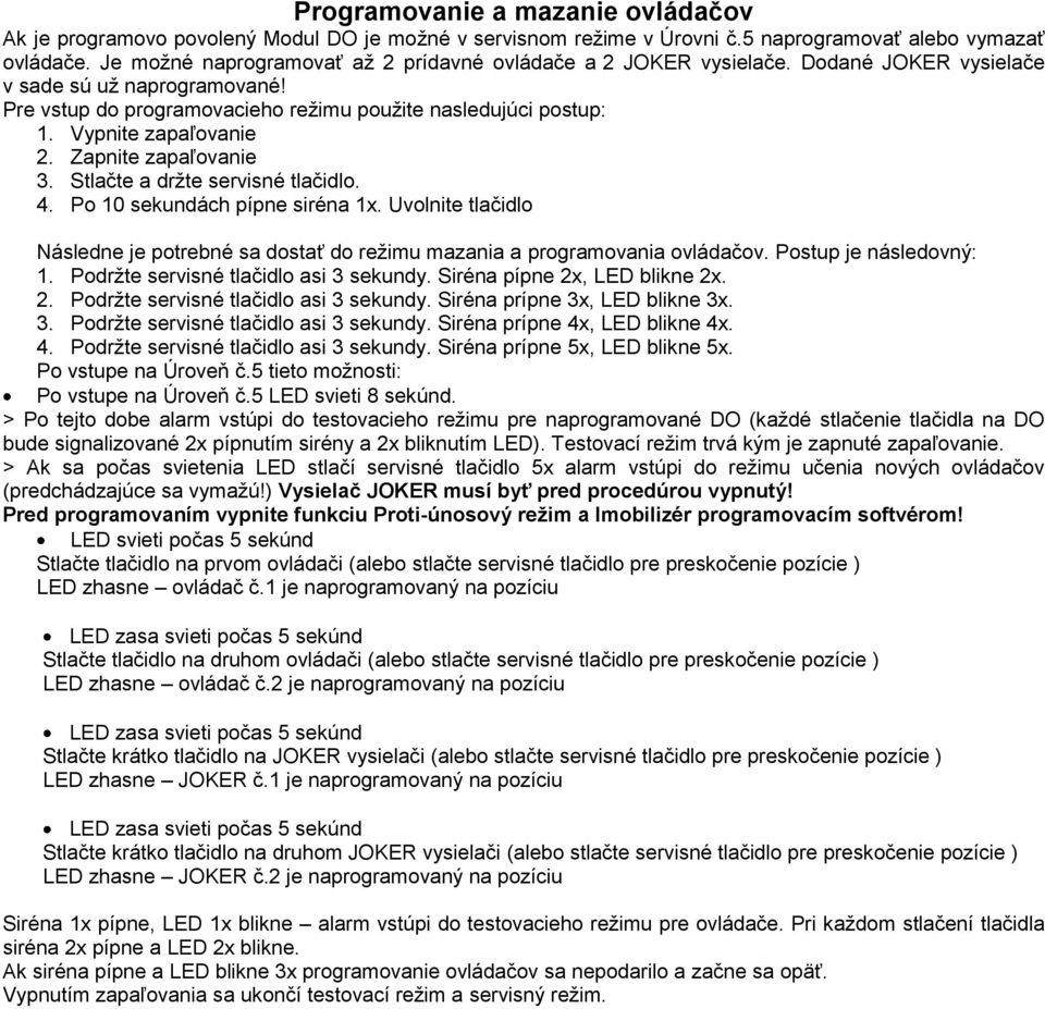 Vypnite zapaľovanie 2. Zapnite zapaľovanie 3. Stlačte a držte servisné tlačidlo. 4. Po 10 sekundách pípne siréna 1x.