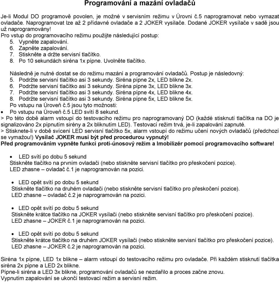 6. Zapněte zapalování. 7. Stiskněte a držte servisní tlačítko. 8. Po 10 sekundách siréna 1x pípne. Uvolněte tlačítko. Následně je nutné dostat se do režimu mazání a programování ovladačů.