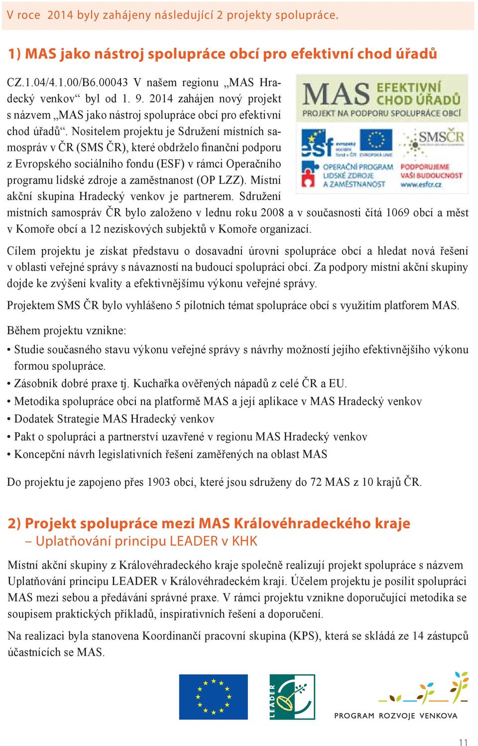 Nositelem projektu je Sdružení místních samospráv v ČR (SMS ČR), které obdrželo finanční podporu z Evropského sociálního fondu (ESF) v rámci Operačního programu lidské zdroje a zaměstnanost (OP LZZ).