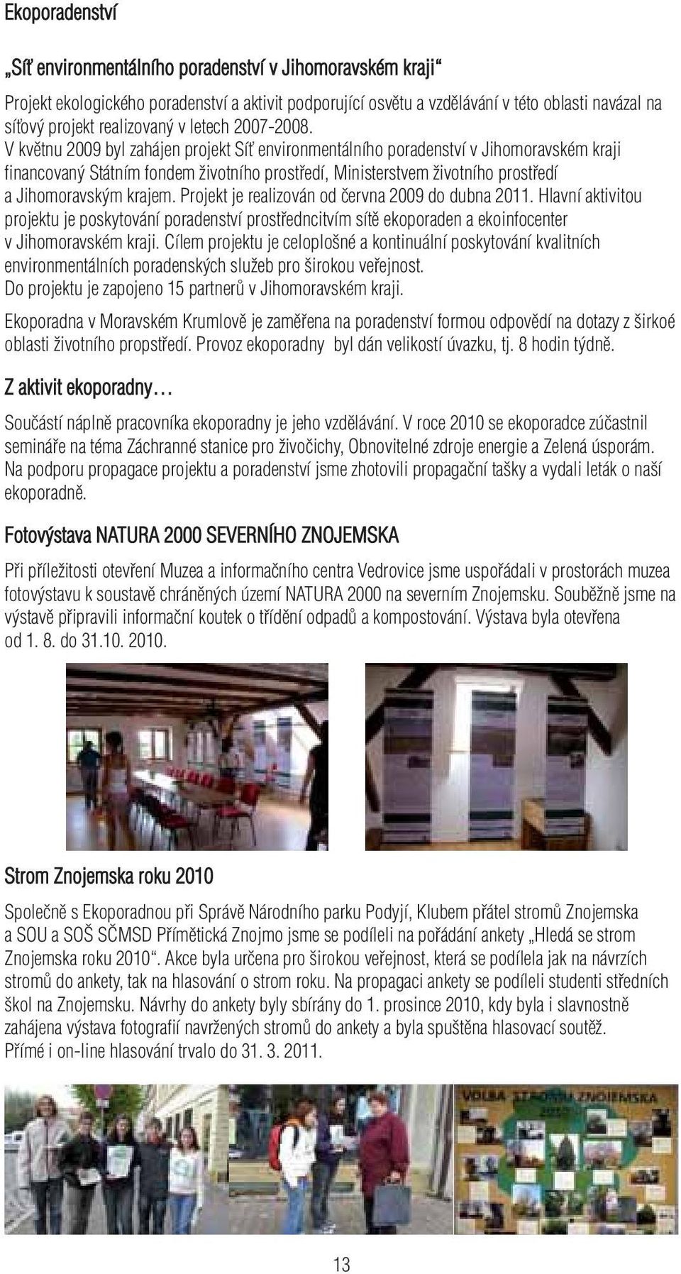 V květnu 2009 byl zahájen projekt Síť environmentálního poradenství v Jihomoravském kraji financovaný Státním fondem životního prostředí, Ministerstvem životního prostředí a Jihomoravským krajem.