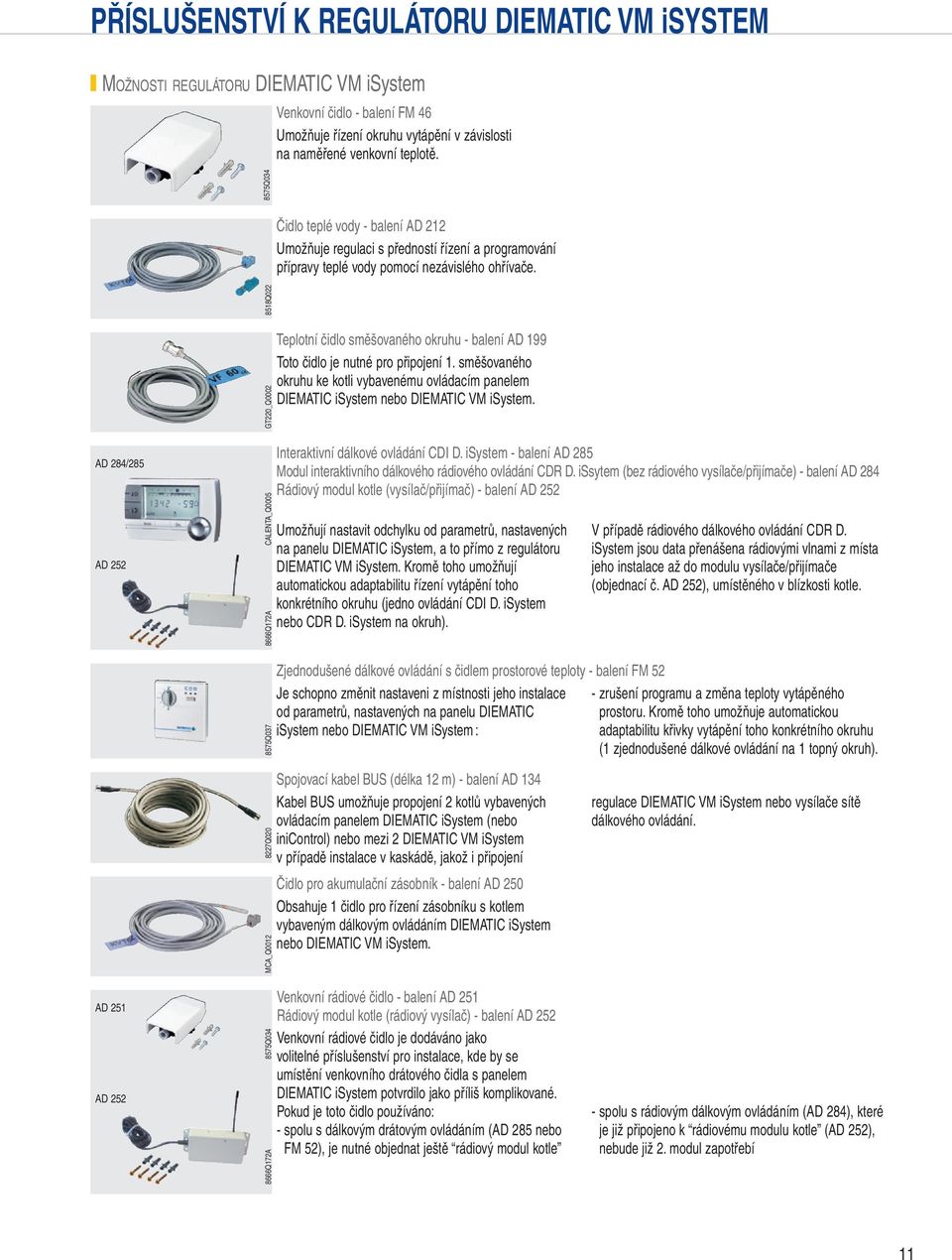 8518Q022 GT220_Q0002 Teplotní čidlo směšovaného okruhu - balení AD 1 Toto čidlo je nutné pro připojení 1. směšovaného okruhu ke kotli vybavenému ovládacím panelem DIEATI nebo DIEATI.