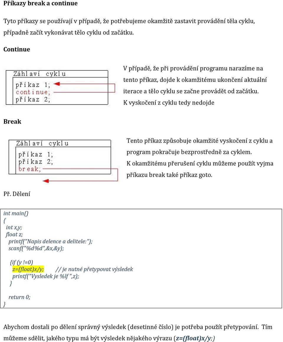K vyskočení z cyklu tedy nedojde Break Tento příkaz způsobuje okamžité vyskočení z cyklu a program pokračuje bezprostředně za cyklem.