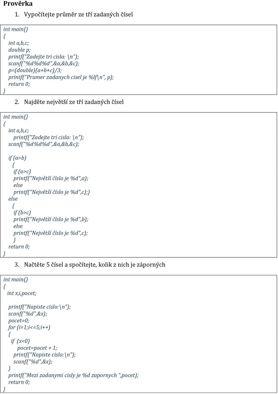 Najděte největší ze tří zadaných čísel int a,b,c; printf("zadejte tri cisla: \n"); scanf("%d%d%d",&a,&b,&c); if (a>b) if (a>c) printf("největší číslo je %d",a); else printf("největší číslo