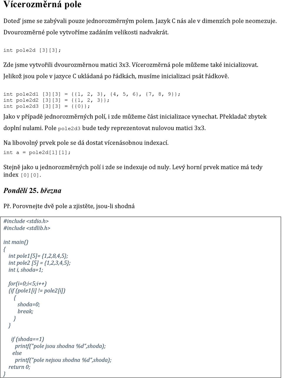 int pole2d1 [3][3] = 1, 2, 3, 4, 5, 6, 7, 8, 9; int pole2d2 [3][3] = 1, 2, 3; int pole2d3 [3][3] = 0; Jako v případě jednorozměrných polí, i zde můžeme část inicializace vynechat.