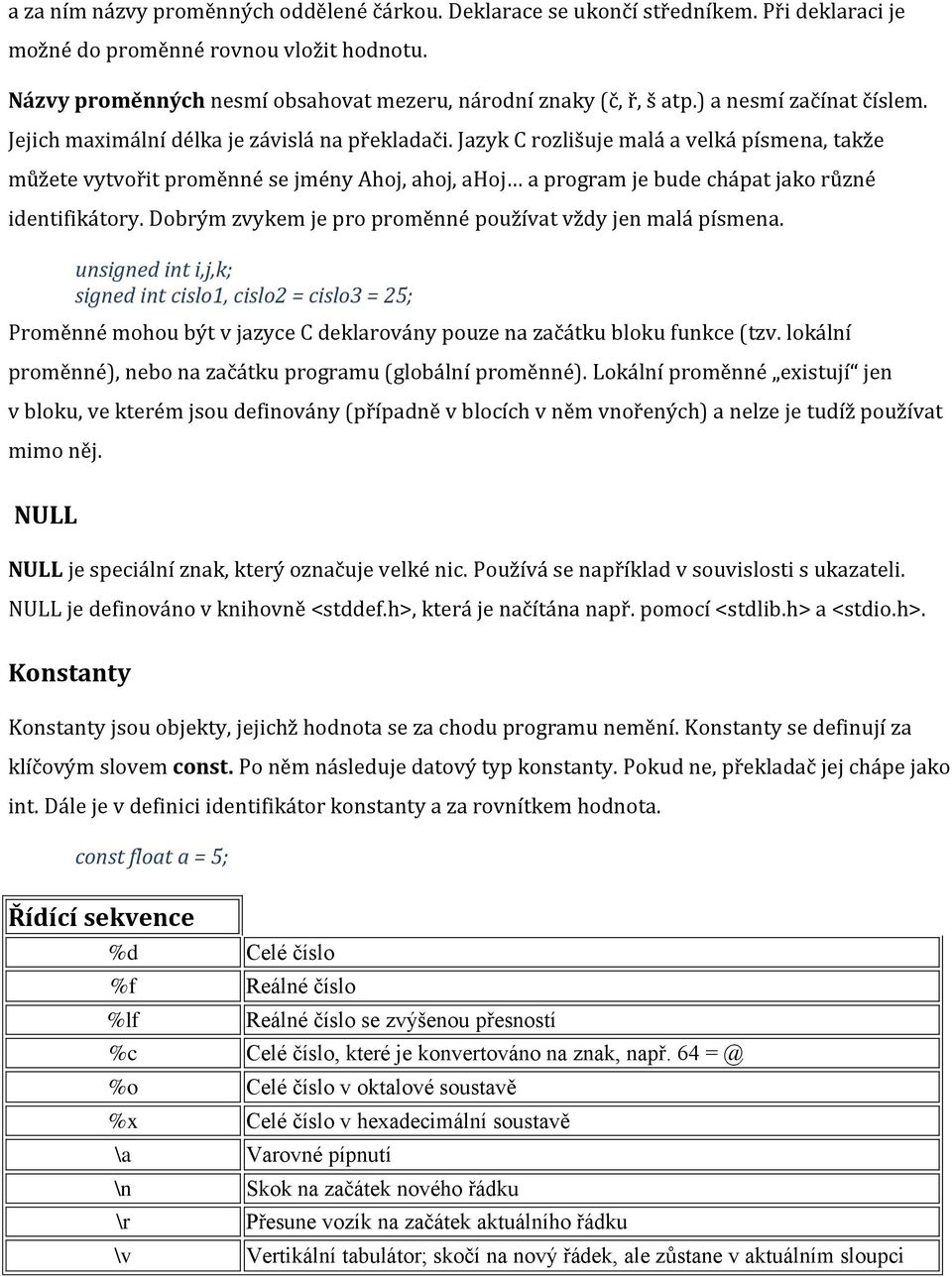 Jazyk C rozlišuje malá a velká písmena, takže můžete vytvořit proměnné se jmény Ahoj, ahoj, ahoj a program je bude chápat jako různé identifikátory.