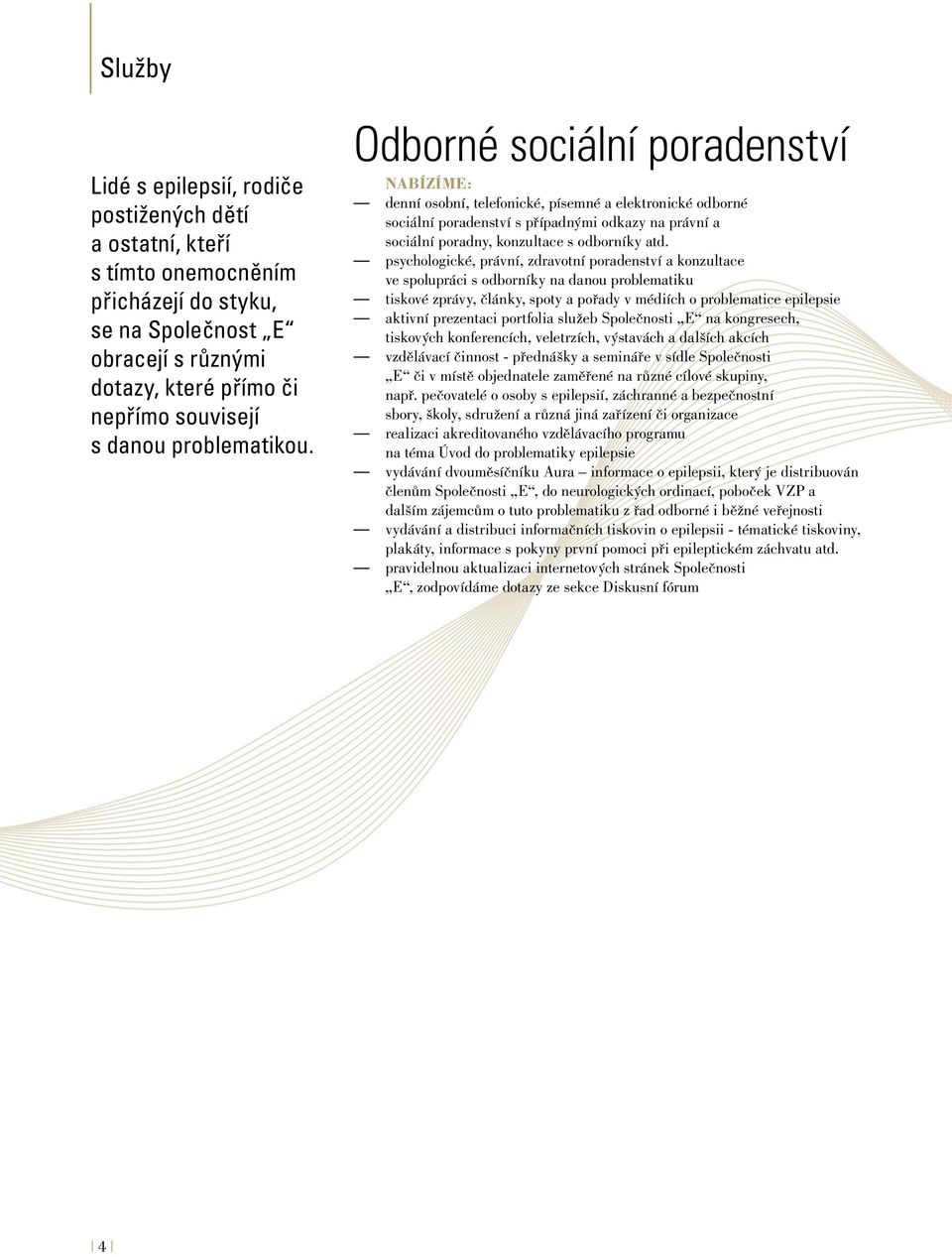 Odborné sociální poradenství Nabízíme: denní osobní, telefonické, písemné a elektronické odborné sociální poradenství s případnými odkazy na právní a sociální poradny, konzultace s odborníky atd.