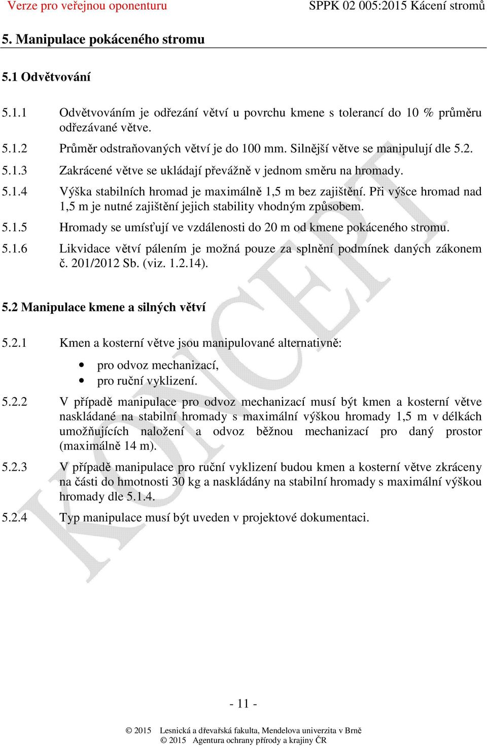 Při výšce hromad nad 1,5 m je nutné zajištění jejich stability vhodným způsobem. 5.1.5 Hromady se umísťují ve vzdálenosti do 20 m od kmene pokáceného stromu. 5.1.6 Likvidace větví pálením je možná pouze za splnění podmínek daných zákonem č.