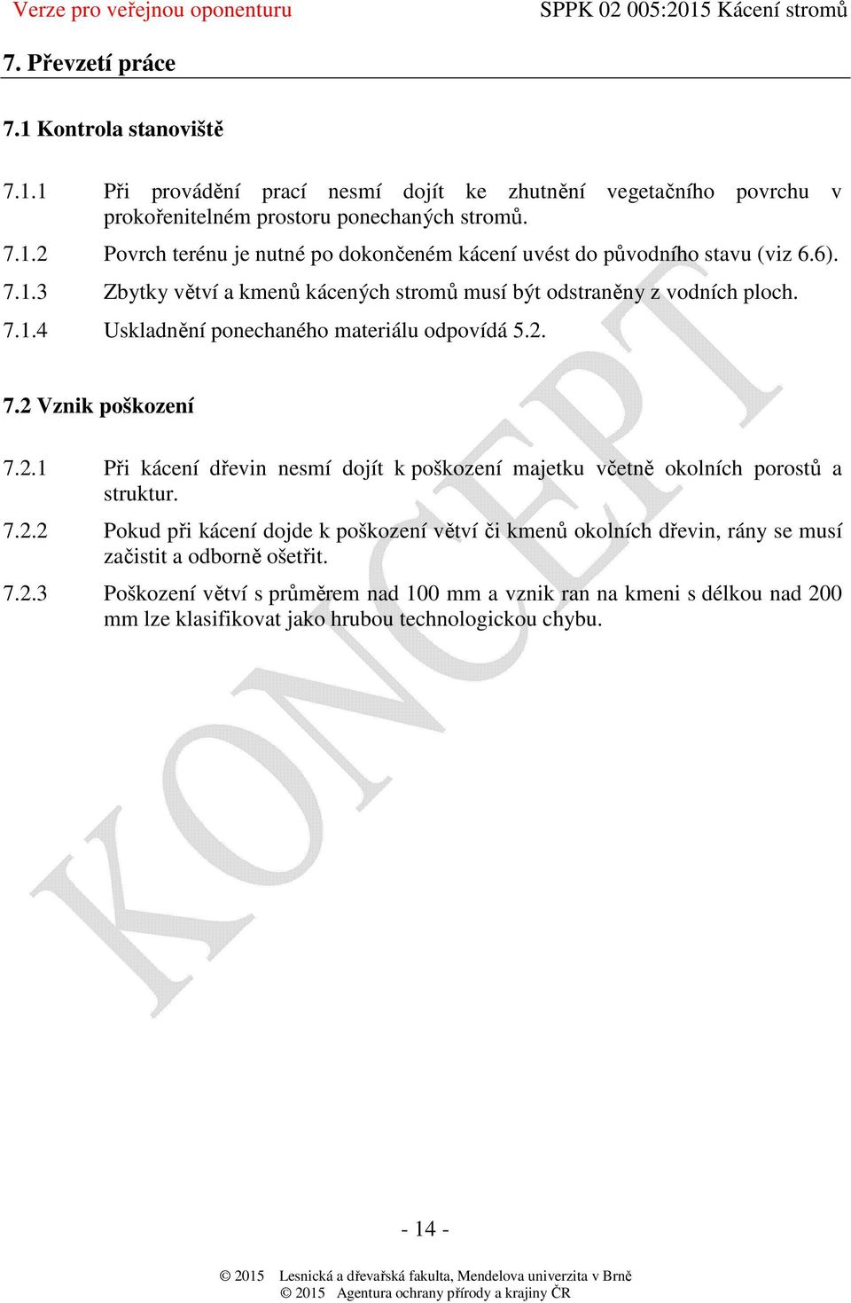 7.2 Vznik poškození 7.2.1 Při kácení dřevin nesmí dojít k poškození majetku včetně okolních porostů a struktur. 7.2.2 Pokud při kácení dojde k poškození větví či kmenů okolních dřevin, rány se musí začistit a odborně ošetřit.