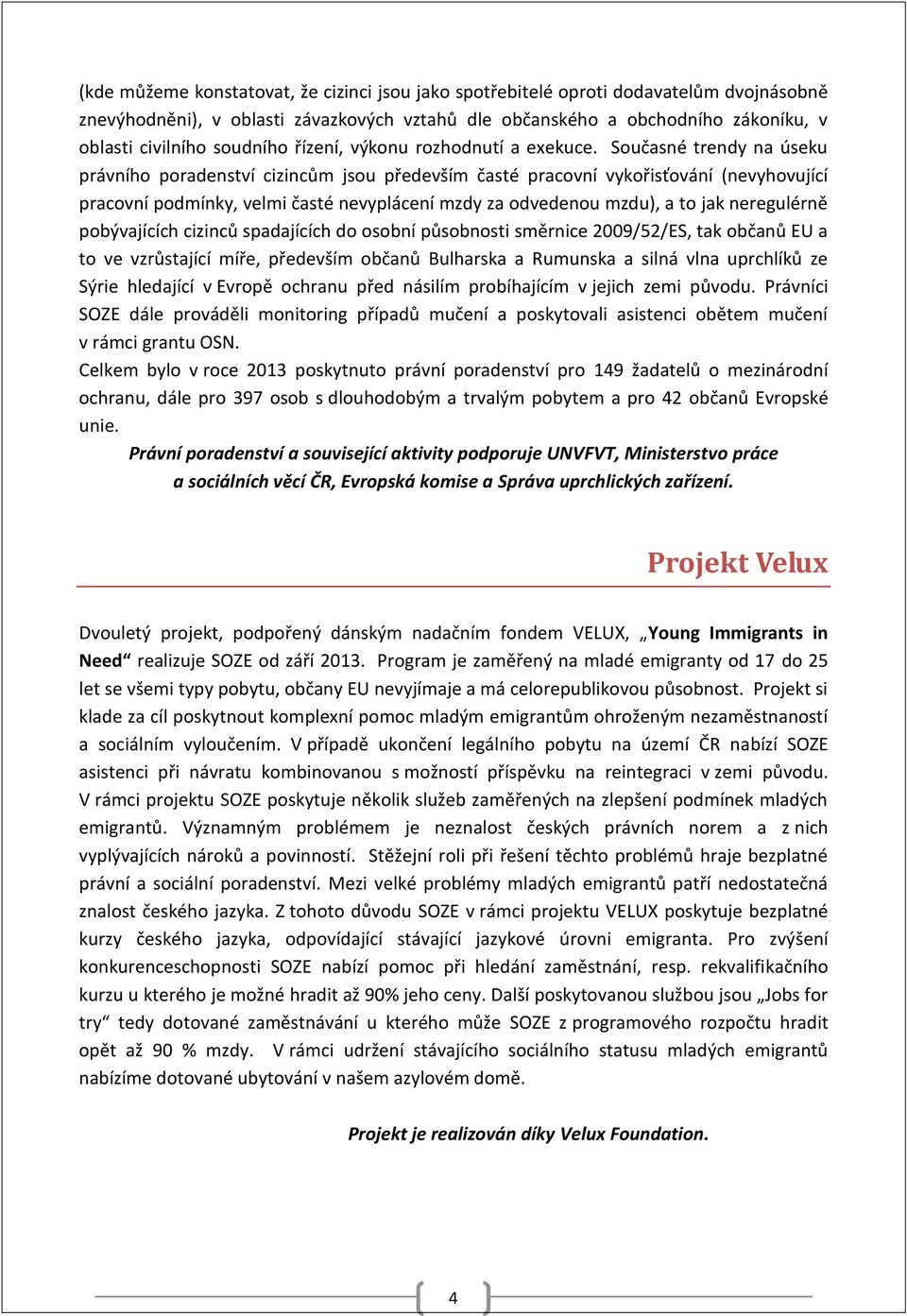 Současné trendy na úseku právního poradenství cizincům jsou především časté pracovní vykořisťování (nevyhovující pracovní podmínky, velmi časté nevyplácení mzdy za odvedenou mzdu), a to jak