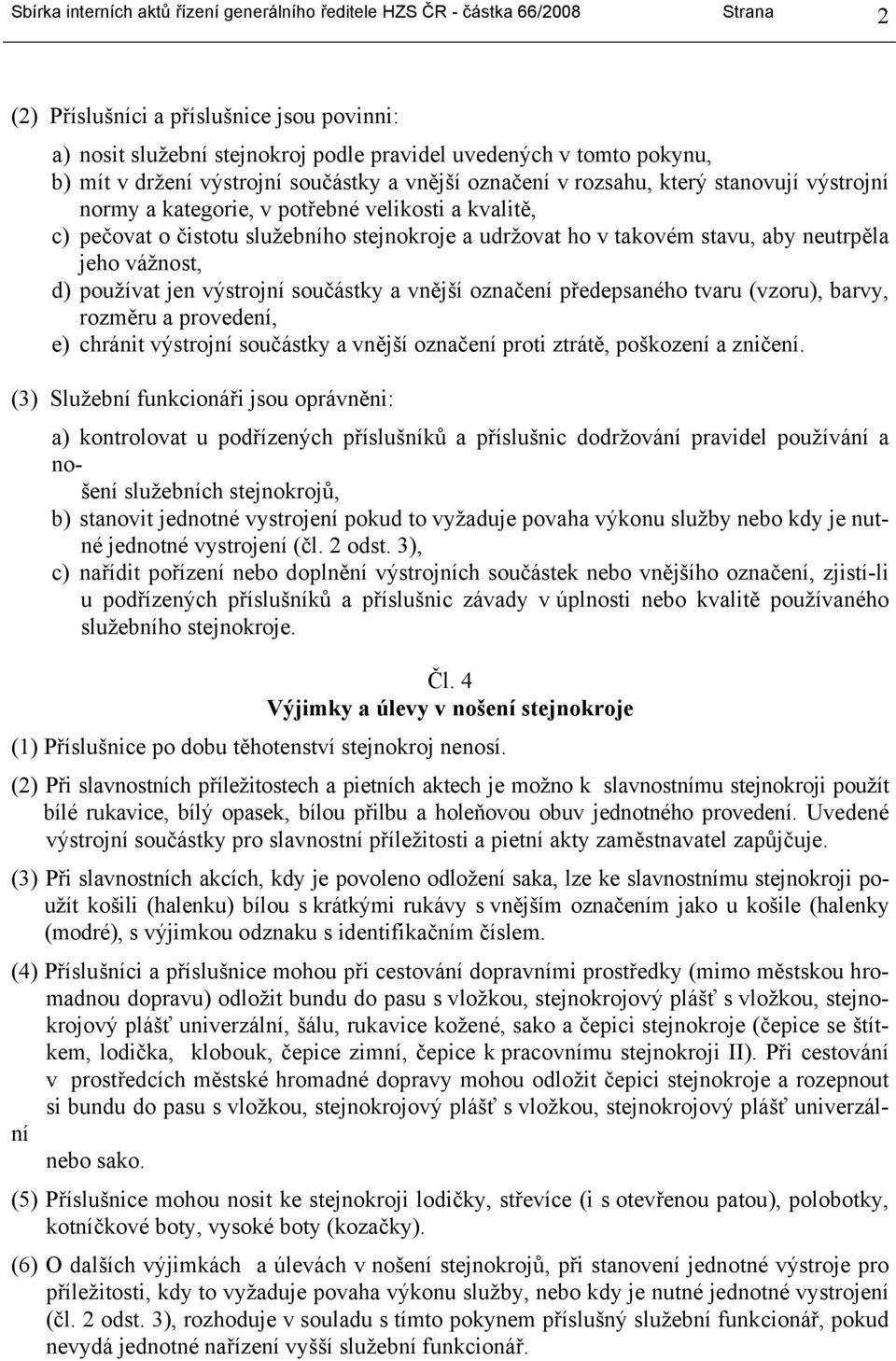 takovém stavu, aby neutrpěla jeho vážnost, d) používat jen výstrojní součástky a vnější označení předepsaného tvaru (vzoru), barvy, rozměru a provedení, e) chránit výstrojní součástky a vnější