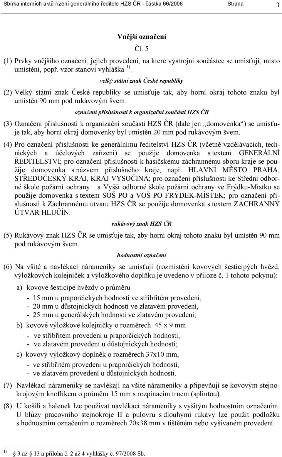 velký státní znak České republiky (2) Velký státní znak České republiky se umisťuje tak, aby horní okraj tohoto znaku byl umístěn 90 mm pod rukávovým švem.