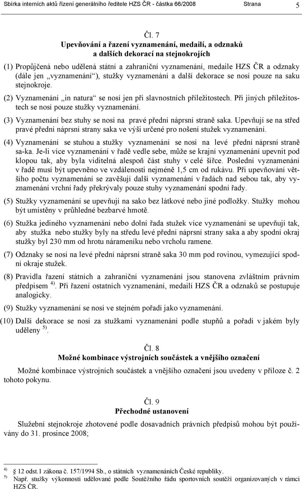 ), stužky vyznamenání a další dekorace se nosí pouze na saku stejnokroje. (2) Vyznamenání in natura se nosí jen při slavnostních příležitostech.