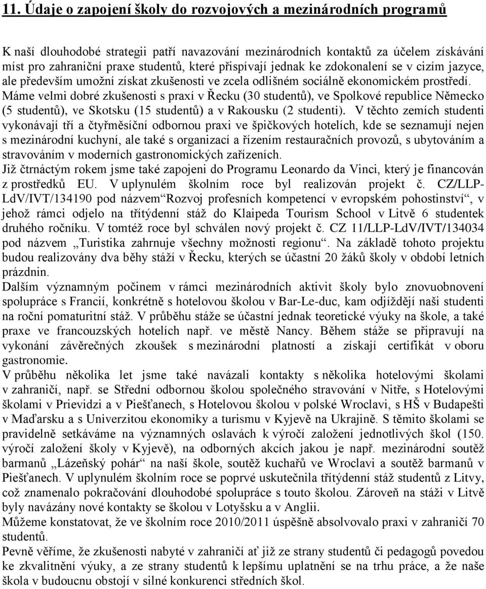 Máme velmi dobré zkušenosti s praxí v Řecku (30 studentů), ve Spolkové republice Německo (5 studentů), ve Skotsku (15 studentů) a v Rakousku (2 studenti).