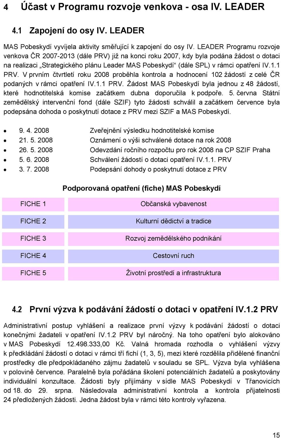 V prvním čtvrtletí roku 2008 proběhla kontrola a hodnocení 102 žádostí z celé ČR podaných v rámci opatření IV.1.1 PRV.