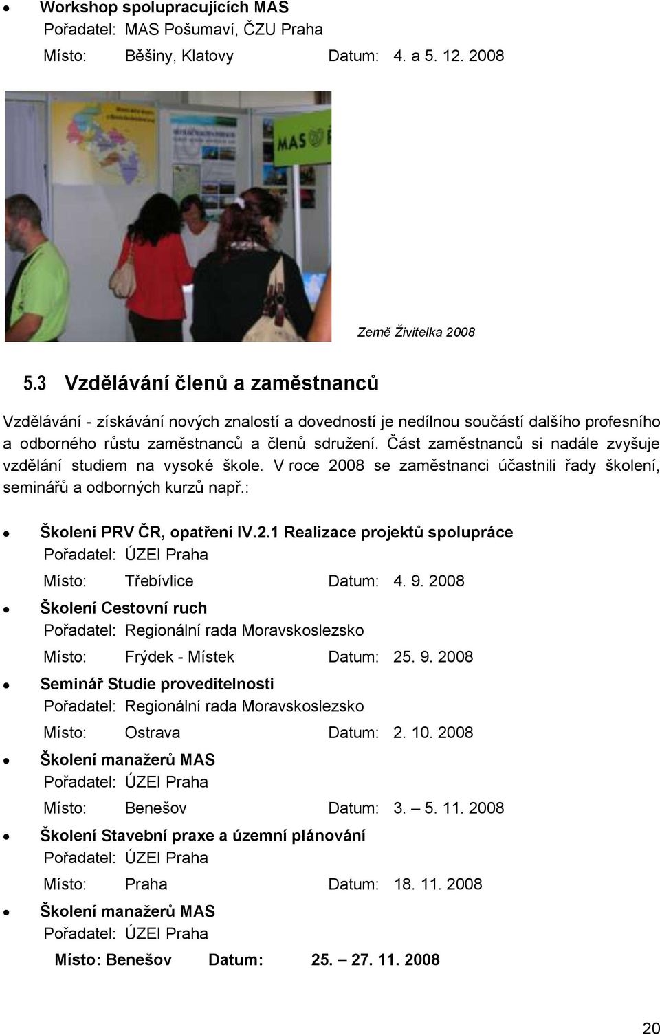 Část zaměstnanců si nadále zvyšuje vzdělání studiem na vysoké škole. V roce 2008 se zaměstnanci účastnili řady školení, seminářů a odborných kurzů např.: Školení PRV ČR, opatření IV.2.1 Realizace projektů spolupráce Pořadatel: ÚZEI Praha Místo: Třebívlice Datum: 4.