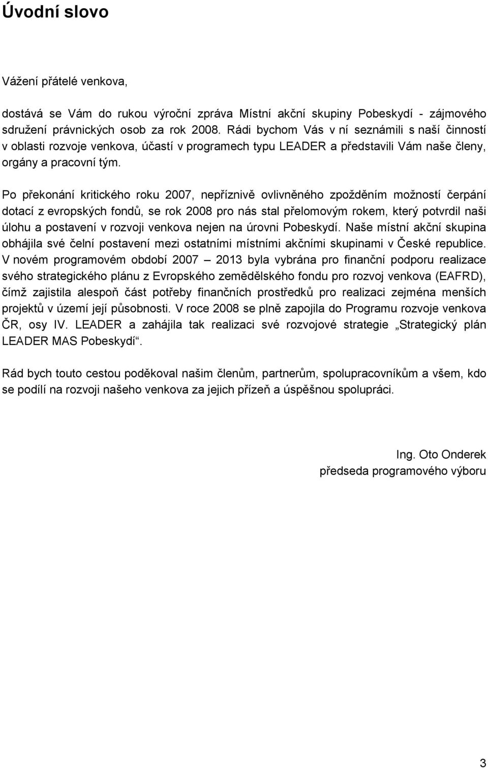 Po překonání kritického roku 2007, nepříznivě ovlivněného zpožděním možností čerpání dotací z evropských fondů, se rok 2008 pro nás stal přelomovým rokem, který potvrdil naši úlohu a postavení v