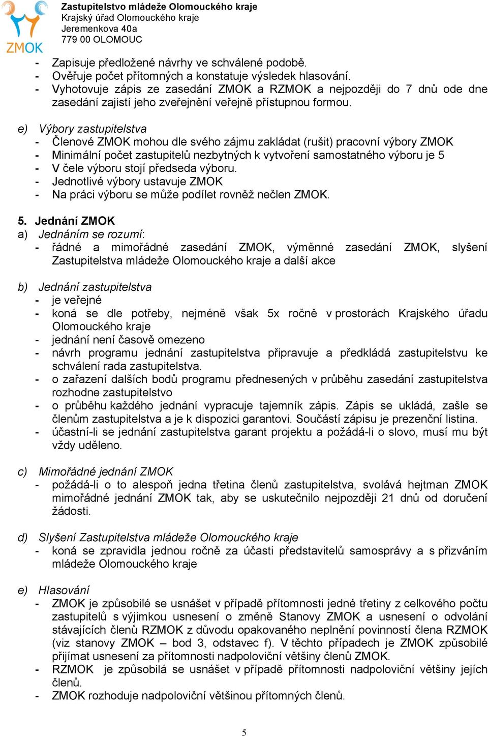 e) Výbory zastupitelstva - Členové ZMOK mohou dle svého zájmu zakládat (rušit) pracovní výbory ZMOK - Minimální počet zastupitelů nezbytných k vytvoření samostatného výboru je 5 - V čele výboru stojí