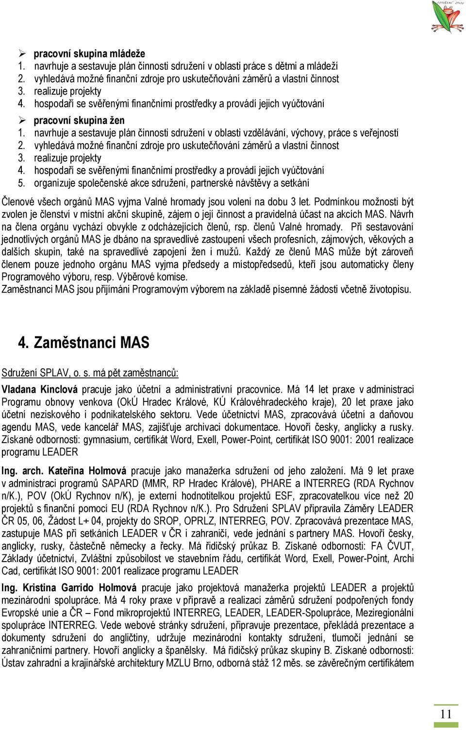 navrhuje a sestavuje plán činnosti sdruţení v oblasti vzdělávání, výchovy, práce s veřejností 2. vyhledává moţné finanční zdroje pro uskutečňování záměrů a vlastní činnost 3. realizuje projekty 4.
