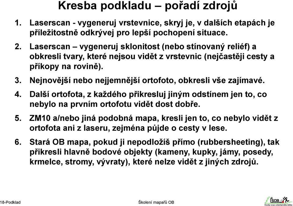 Nejnovější nebo nejjemnější ortofoto, obkresli vše zajímavé. 4. Další ortofota, z každého přikresluj jiným odstínem jen to, co nebylo na prvním ortofotu vidět dost dobře. 5.