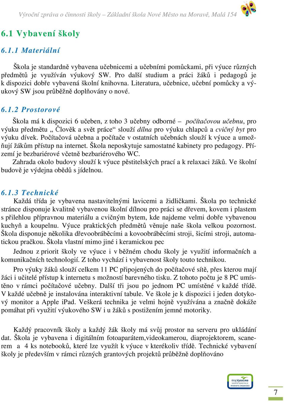 2 Prostorové Škola má k dispozici 6 učeben, z toho 3 učebny odborné počítačovou učebnu, pro výuku předmětu Člověk a svět práce slouží dílna pro výuku chlapců a cvičný byt pro výuku dívek.