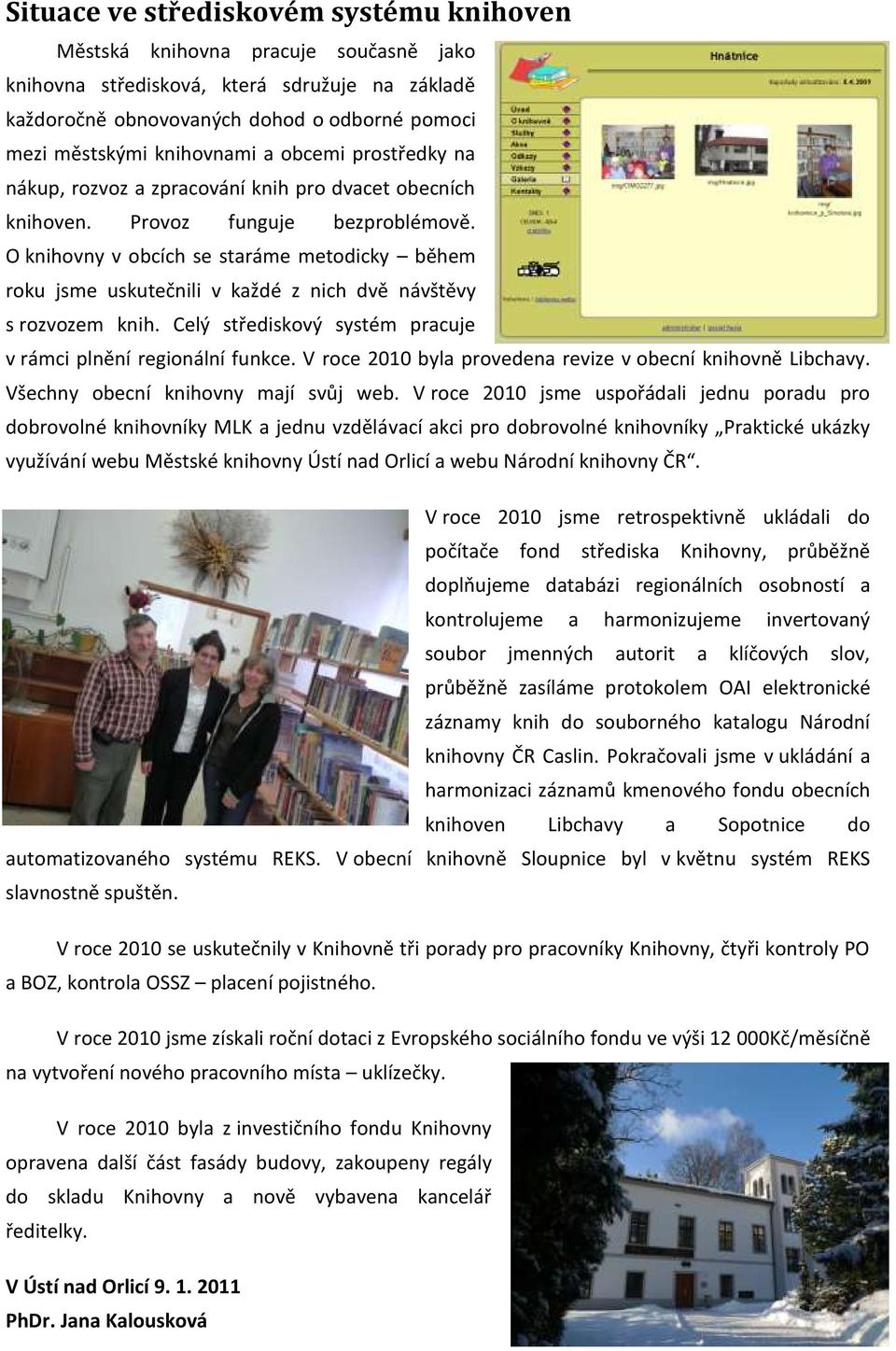 O knihovny v obcích se staráme metodicky během roku jsme uskutečnili v každé z nich dvě návštěvy s rozvozem knih. Celý střediskový systém pracuje v rámci plnění regionální funkce.