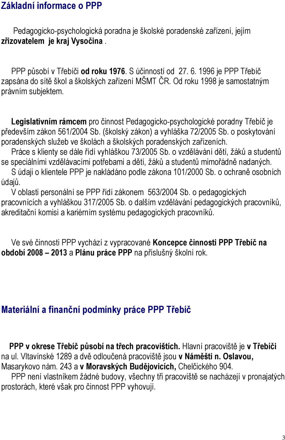 Legislativním rámcem pro činnost Pedagogicko-psychologické poradny Třebíč je především zákon 561/2004 Sb. (školský zákon) a vyhláška 72/2005 Sb.