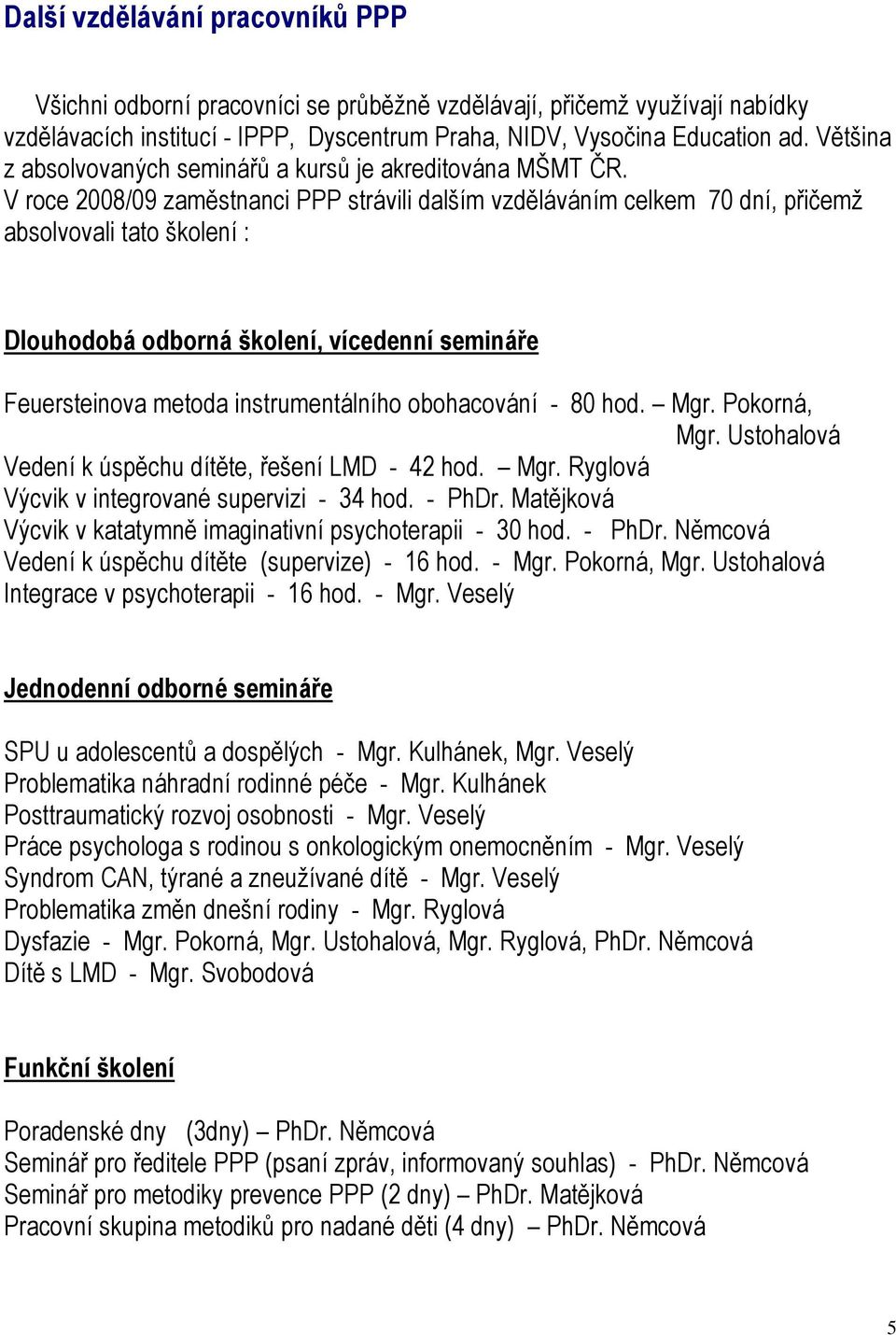 V roce 2008/09 zaměstnanci PPP strávili dalším vzděláváním celkem 70 dní, přičemž absolvovali tato školení : Dlouhodobá odborná školení, vícedenní semináře Feuersteinova metoda instrumentálního