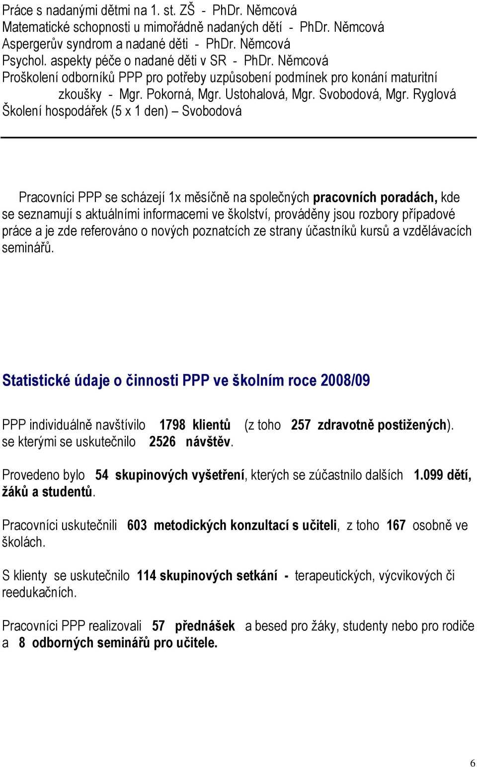 Ryglová Školení hospodářek (5 x 1 den) Svobodová Pracovníci PPP se scházejí 1x měsíčně na společných pracovních poradách, kde se seznamují s aktuálními informacemi ve školství, prováděny jsou rozbory