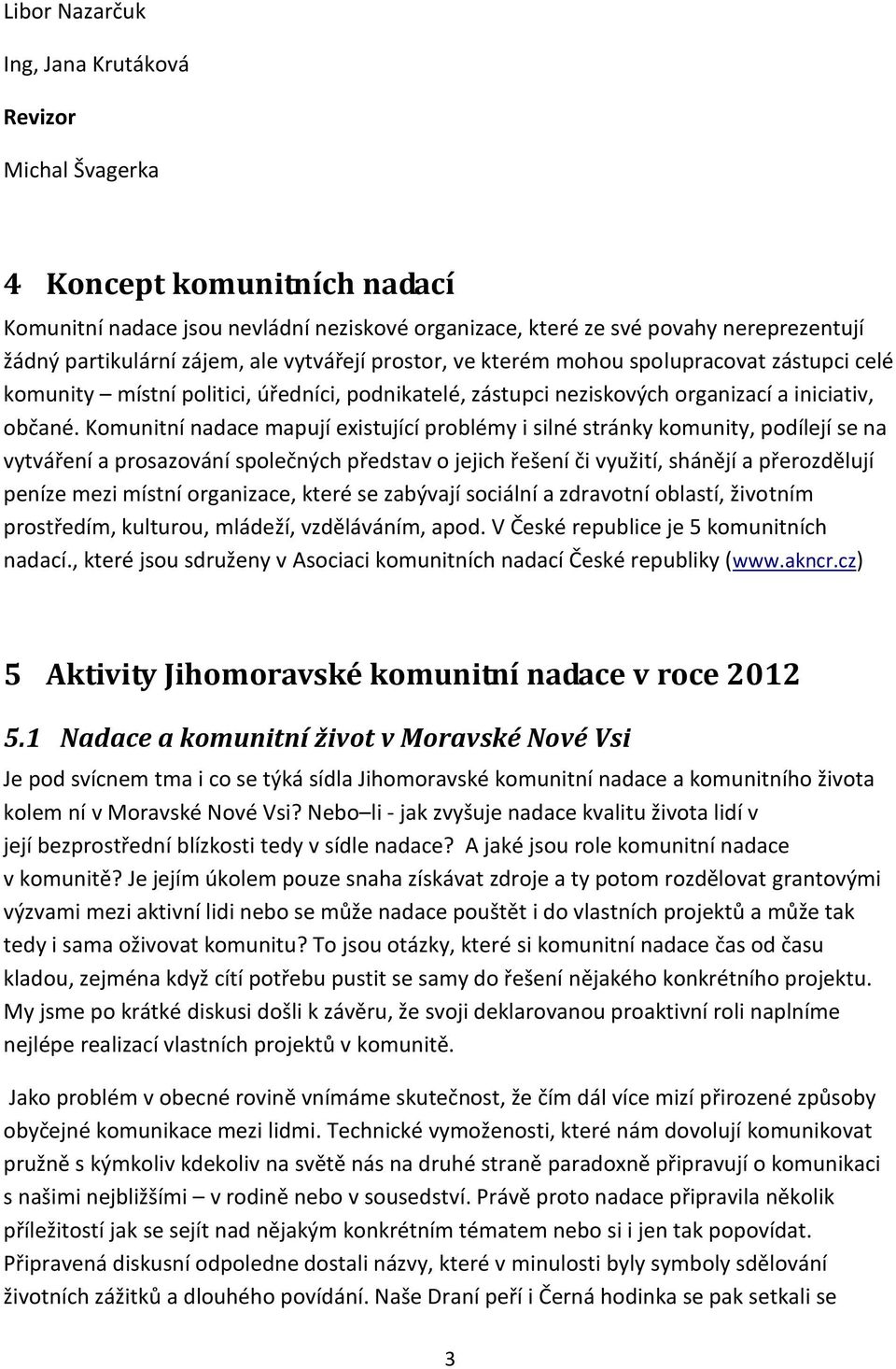 Komunitní nadace mapují existující problémy i silné stránky komunity, podílejí se na vytváření a prosazování společných představ o jejich řešení či využití, shánějí a přerozdělují peníze mezi místní