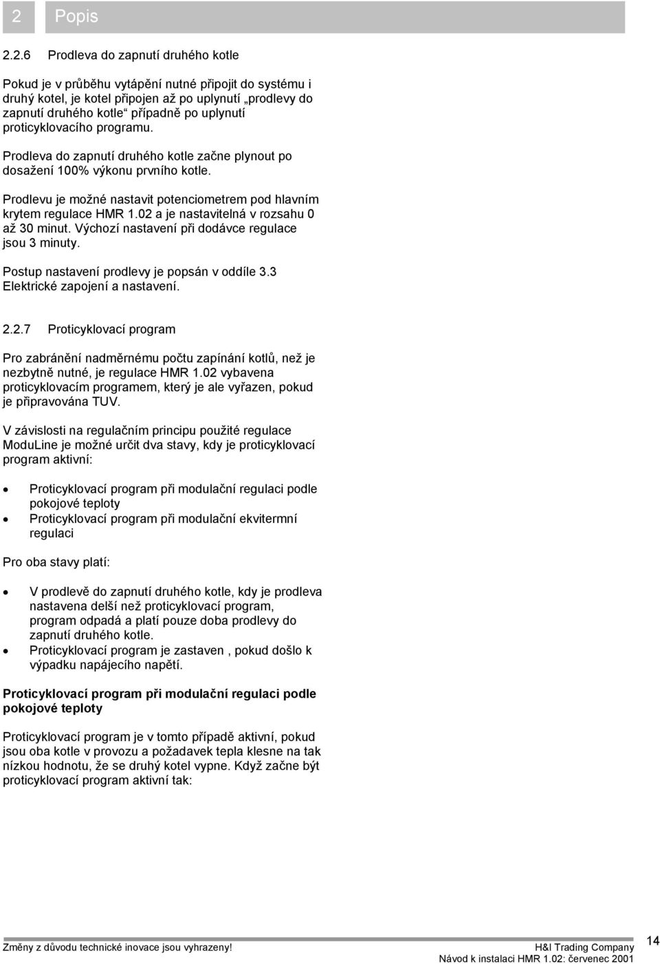 02 a je nastavitelná v rozsahu 0 až 30 minut. Výchozí nastavení při dodávce regulace jsou 3 minuty. Postup nastavení prodlevy je popsán v oddíle 3.3 Elektrické zapojení a nastavení. 2.2.7 Proticyklovací program Pro zabránění nadměrnému počtu zapínání kotlů, než je nezbytně nutné, je regulace HMR 1.